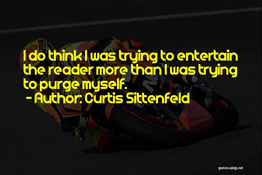 Curtis Sittenfeld Quotes: I Do Think I Was Trying To Entertain The Reader More Than I Was Trying To Purge Myself.