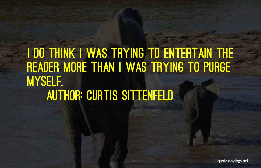 Curtis Sittenfeld Quotes: I Do Think I Was Trying To Entertain The Reader More Than I Was Trying To Purge Myself.