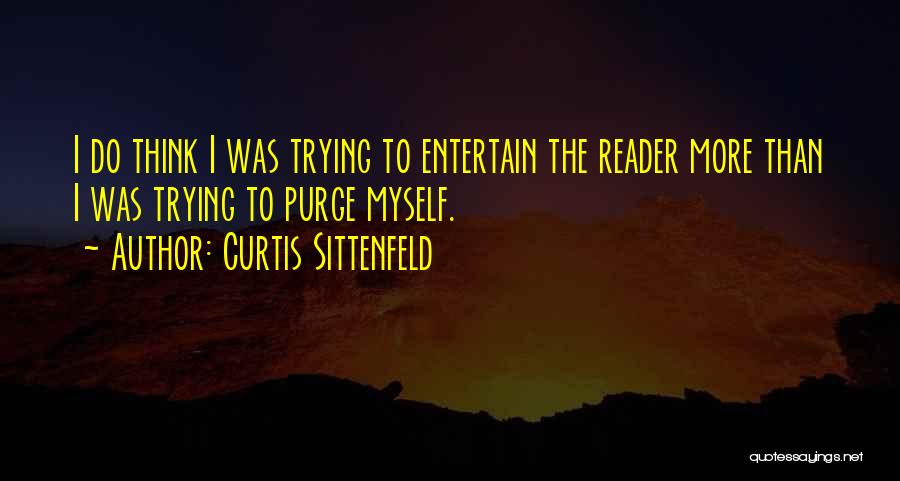Curtis Sittenfeld Quotes: I Do Think I Was Trying To Entertain The Reader More Than I Was Trying To Purge Myself.