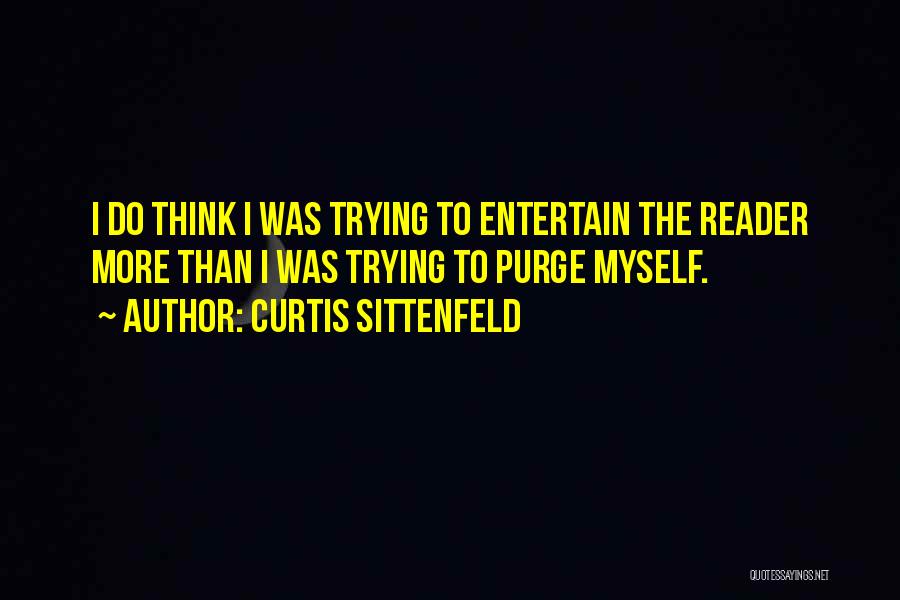 Curtis Sittenfeld Quotes: I Do Think I Was Trying To Entertain The Reader More Than I Was Trying To Purge Myself.