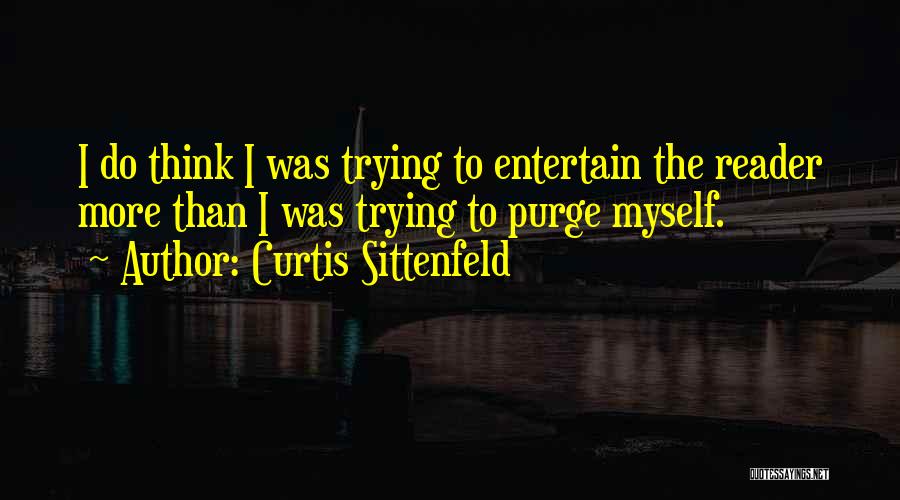 Curtis Sittenfeld Quotes: I Do Think I Was Trying To Entertain The Reader More Than I Was Trying To Purge Myself.