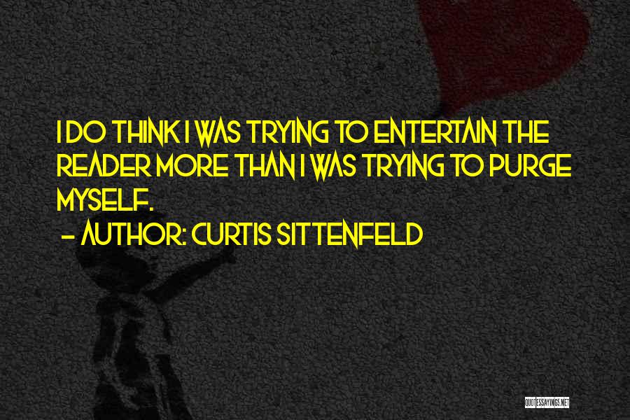 Curtis Sittenfeld Quotes: I Do Think I Was Trying To Entertain The Reader More Than I Was Trying To Purge Myself.