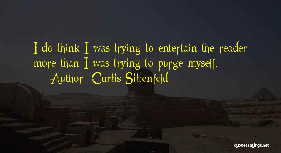 Curtis Sittenfeld Quotes: I Do Think I Was Trying To Entertain The Reader More Than I Was Trying To Purge Myself.
