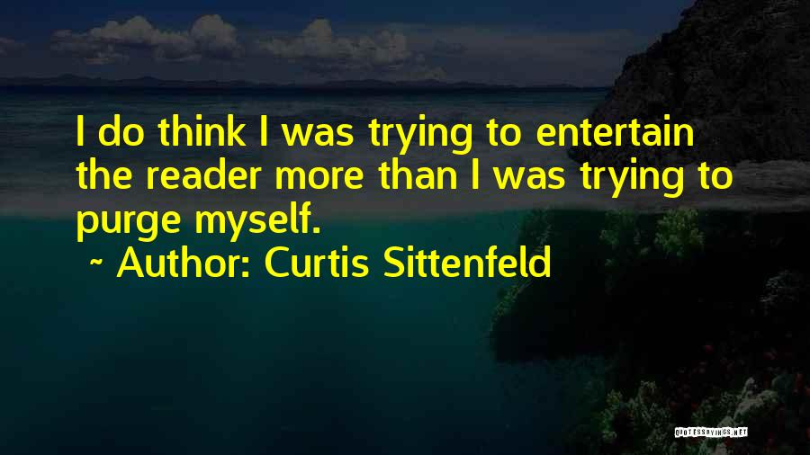 Curtis Sittenfeld Quotes: I Do Think I Was Trying To Entertain The Reader More Than I Was Trying To Purge Myself.