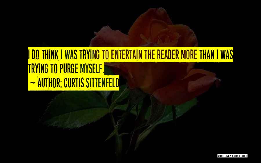 Curtis Sittenfeld Quotes: I Do Think I Was Trying To Entertain The Reader More Than I Was Trying To Purge Myself.