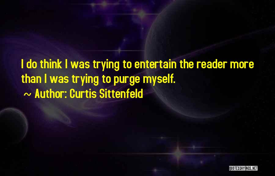 Curtis Sittenfeld Quotes: I Do Think I Was Trying To Entertain The Reader More Than I Was Trying To Purge Myself.