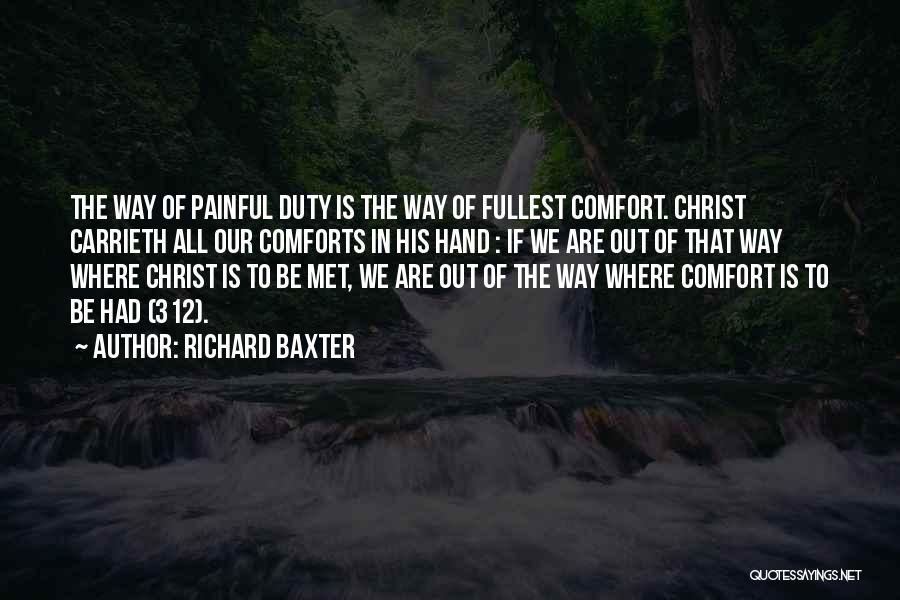 Richard Baxter Quotes: The Way Of Painful Duty Is The Way Of Fullest Comfort. Christ Carrieth All Our Comforts In His Hand :