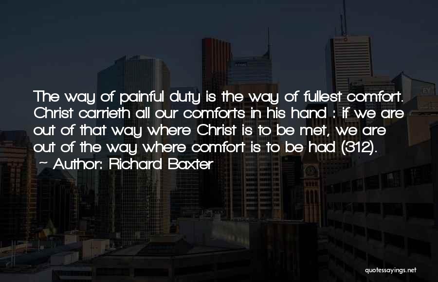 Richard Baxter Quotes: The Way Of Painful Duty Is The Way Of Fullest Comfort. Christ Carrieth All Our Comforts In His Hand :