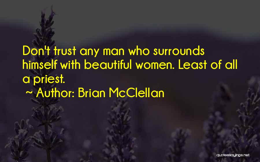 Brian McClellan Quotes: Don't Trust Any Man Who Surrounds Himself With Beautiful Women. Least Of All A Priest.