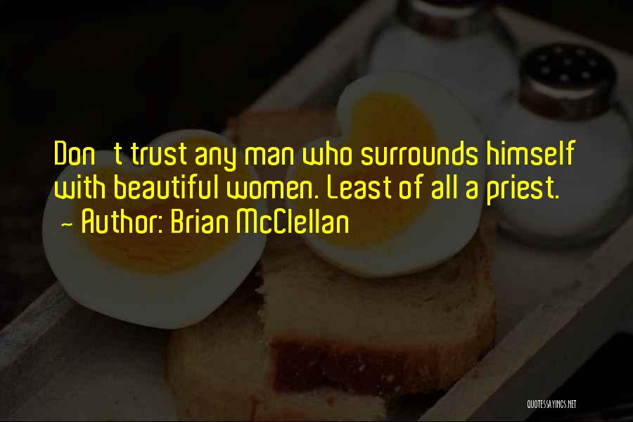 Brian McClellan Quotes: Don't Trust Any Man Who Surrounds Himself With Beautiful Women. Least Of All A Priest.