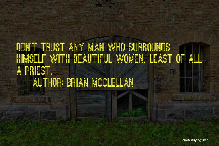 Brian McClellan Quotes: Don't Trust Any Man Who Surrounds Himself With Beautiful Women. Least Of All A Priest.
