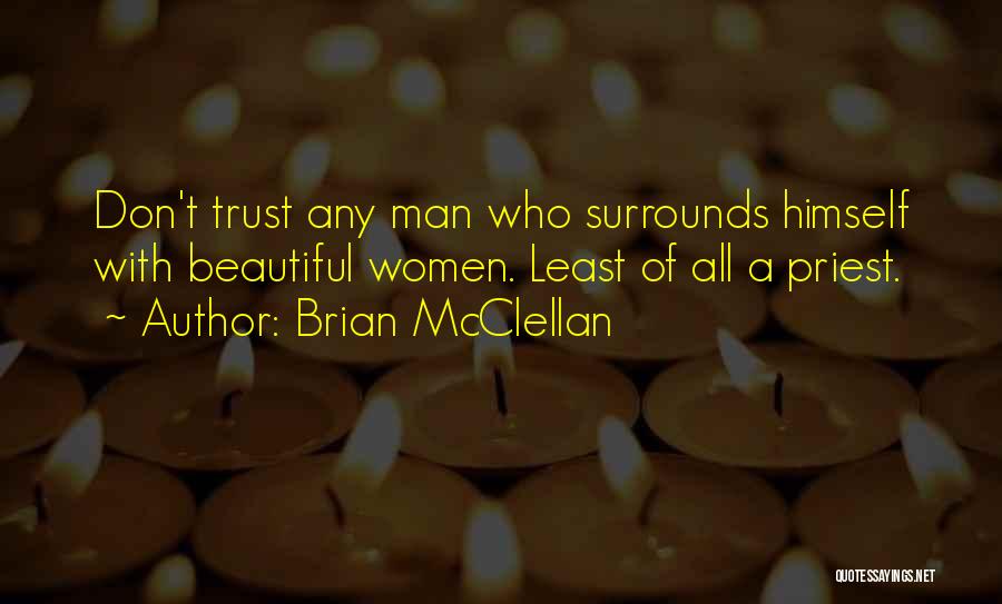 Brian McClellan Quotes: Don't Trust Any Man Who Surrounds Himself With Beautiful Women. Least Of All A Priest.