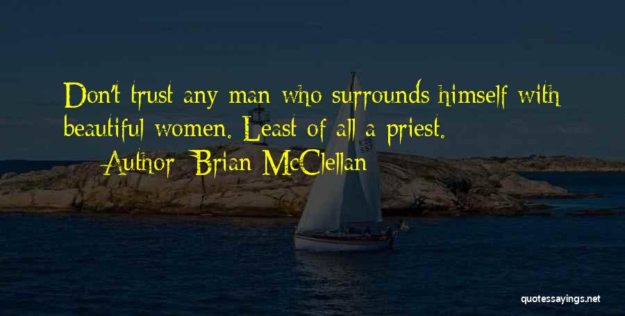 Brian McClellan Quotes: Don't Trust Any Man Who Surrounds Himself With Beautiful Women. Least Of All A Priest.