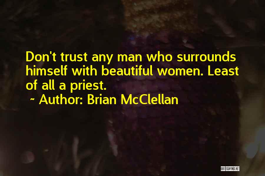 Brian McClellan Quotes: Don't Trust Any Man Who Surrounds Himself With Beautiful Women. Least Of All A Priest.