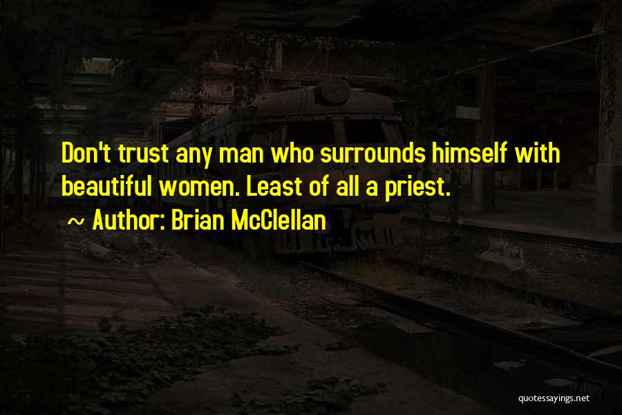 Brian McClellan Quotes: Don't Trust Any Man Who Surrounds Himself With Beautiful Women. Least Of All A Priest.