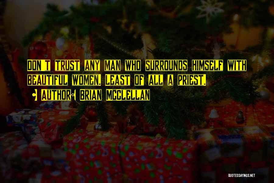 Brian McClellan Quotes: Don't Trust Any Man Who Surrounds Himself With Beautiful Women. Least Of All A Priest.