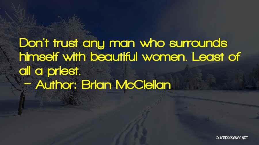 Brian McClellan Quotes: Don't Trust Any Man Who Surrounds Himself With Beautiful Women. Least Of All A Priest.