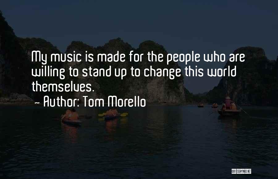 Tom Morello Quotes: My Music Is Made For The People Who Are Willing To Stand Up To Change This World Themselves.