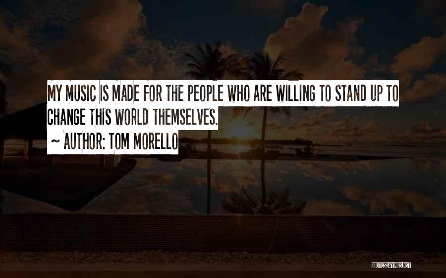 Tom Morello Quotes: My Music Is Made For The People Who Are Willing To Stand Up To Change This World Themselves.