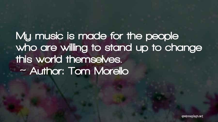 Tom Morello Quotes: My Music Is Made For The People Who Are Willing To Stand Up To Change This World Themselves.