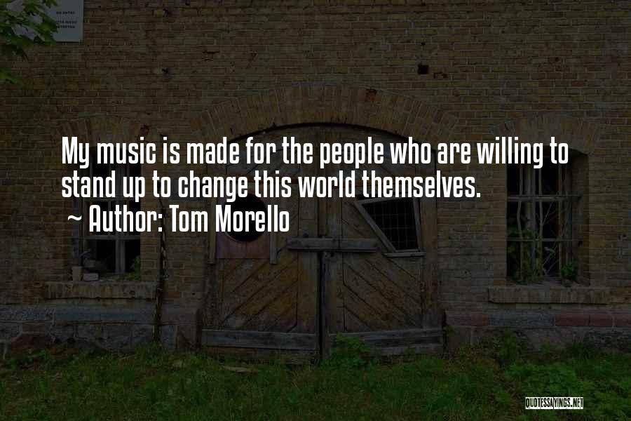 Tom Morello Quotes: My Music Is Made For The People Who Are Willing To Stand Up To Change This World Themselves.