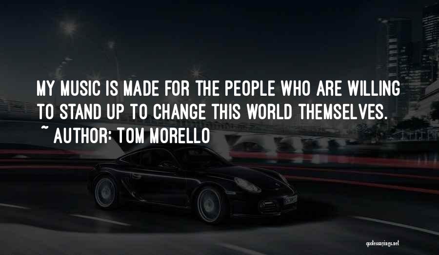 Tom Morello Quotes: My Music Is Made For The People Who Are Willing To Stand Up To Change This World Themselves.