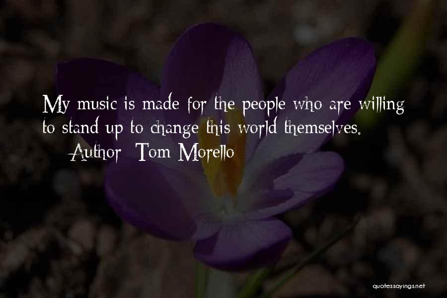 Tom Morello Quotes: My Music Is Made For The People Who Are Willing To Stand Up To Change This World Themselves.