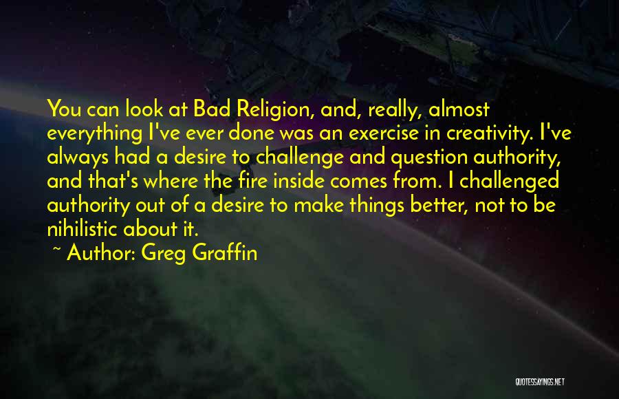 Greg Graffin Quotes: You Can Look At Bad Religion, And, Really, Almost Everything I've Ever Done Was An Exercise In Creativity. I've Always