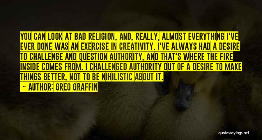 Greg Graffin Quotes: You Can Look At Bad Religion, And, Really, Almost Everything I've Ever Done Was An Exercise In Creativity. I've Always