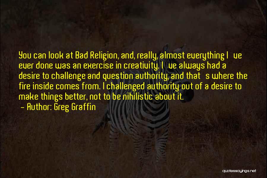 Greg Graffin Quotes: You Can Look At Bad Religion, And, Really, Almost Everything I've Ever Done Was An Exercise In Creativity. I've Always