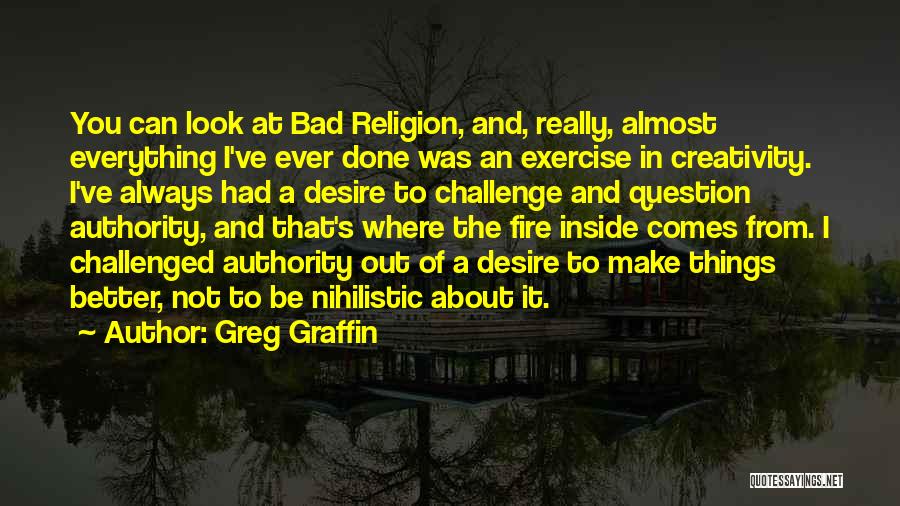 Greg Graffin Quotes: You Can Look At Bad Religion, And, Really, Almost Everything I've Ever Done Was An Exercise In Creativity. I've Always