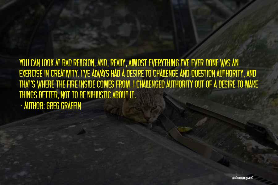 Greg Graffin Quotes: You Can Look At Bad Religion, And, Really, Almost Everything I've Ever Done Was An Exercise In Creativity. I've Always