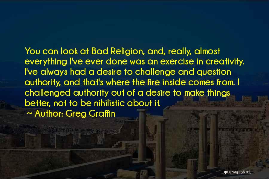 Greg Graffin Quotes: You Can Look At Bad Religion, And, Really, Almost Everything I've Ever Done Was An Exercise In Creativity. I've Always