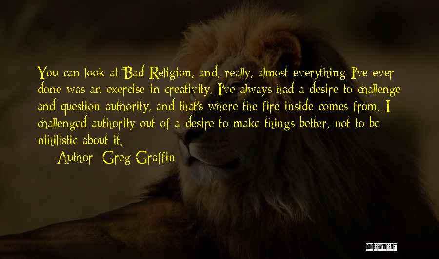 Greg Graffin Quotes: You Can Look At Bad Religion, And, Really, Almost Everything I've Ever Done Was An Exercise In Creativity. I've Always