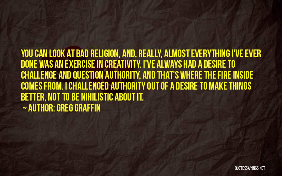 Greg Graffin Quotes: You Can Look At Bad Religion, And, Really, Almost Everything I've Ever Done Was An Exercise In Creativity. I've Always