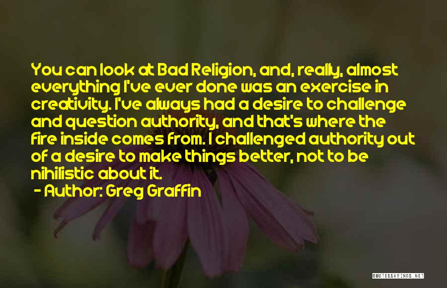 Greg Graffin Quotes: You Can Look At Bad Religion, And, Really, Almost Everything I've Ever Done Was An Exercise In Creativity. I've Always