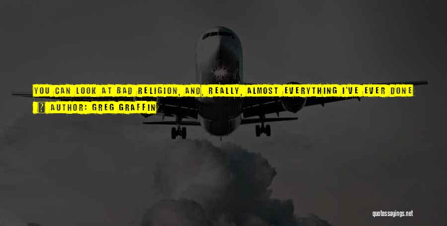 Greg Graffin Quotes: You Can Look At Bad Religion, And, Really, Almost Everything I've Ever Done Was An Exercise In Creativity. I've Always