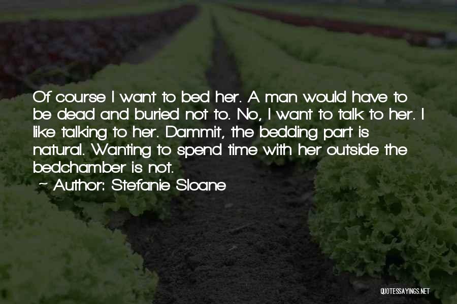 Stefanie Sloane Quotes: Of Course I Want To Bed Her. A Man Would Have To Be Dead And Buried Not To. No, I