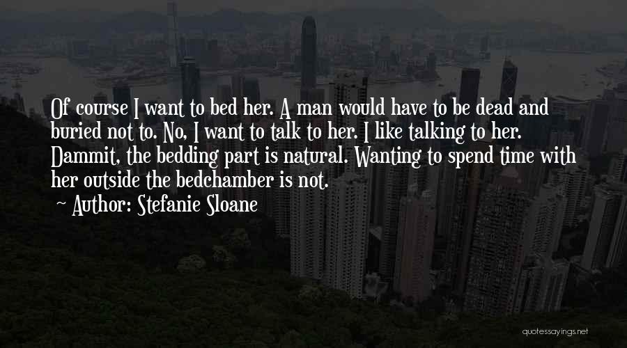 Stefanie Sloane Quotes: Of Course I Want To Bed Her. A Man Would Have To Be Dead And Buried Not To. No, I