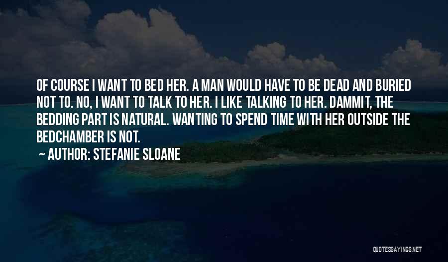 Stefanie Sloane Quotes: Of Course I Want To Bed Her. A Man Would Have To Be Dead And Buried Not To. No, I