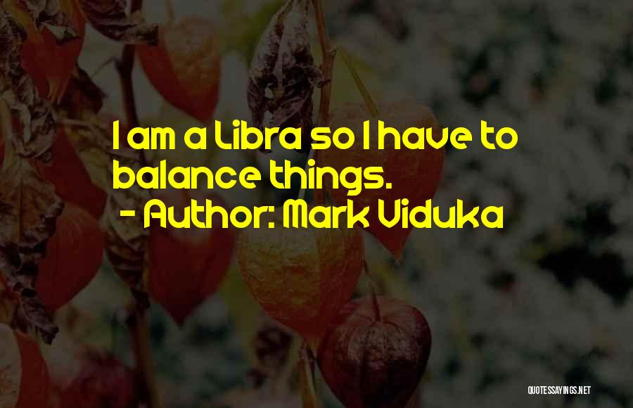 Mark Viduka Quotes: I Am A Libra So I Have To Balance Things.