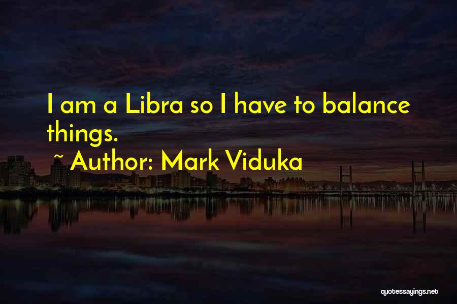 Mark Viduka Quotes: I Am A Libra So I Have To Balance Things.