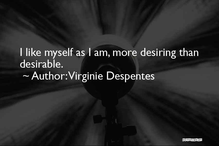 Virginie Despentes Quotes: I Like Myself As I Am, More Desiring Than Desirable.