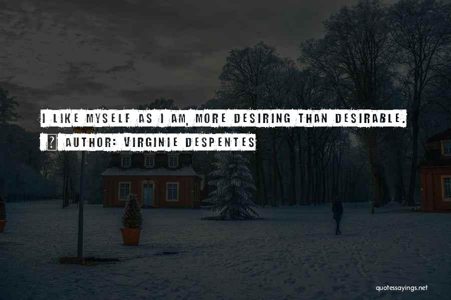 Virginie Despentes Quotes: I Like Myself As I Am, More Desiring Than Desirable.