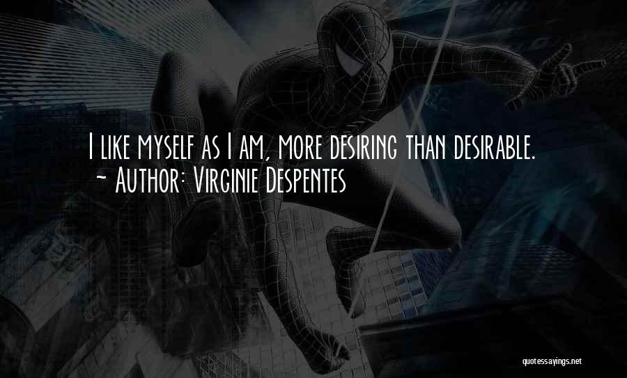 Virginie Despentes Quotes: I Like Myself As I Am, More Desiring Than Desirable.