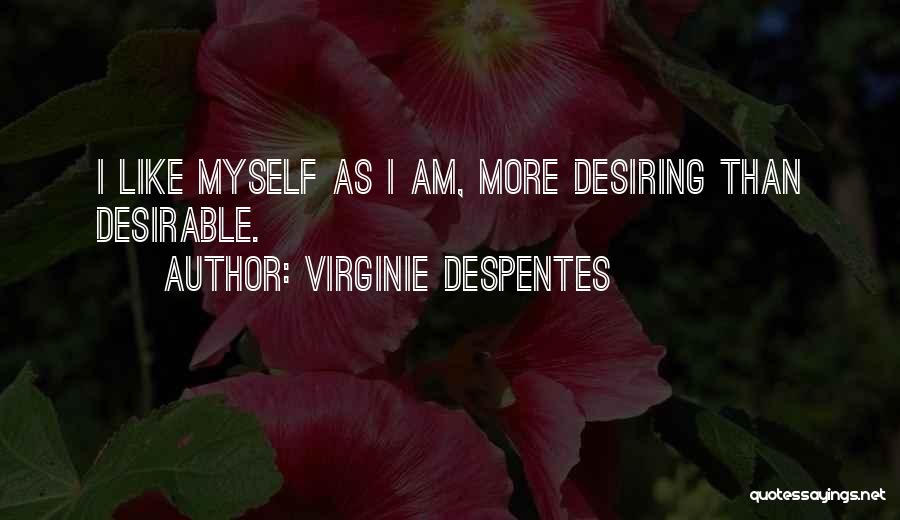 Virginie Despentes Quotes: I Like Myself As I Am, More Desiring Than Desirable.