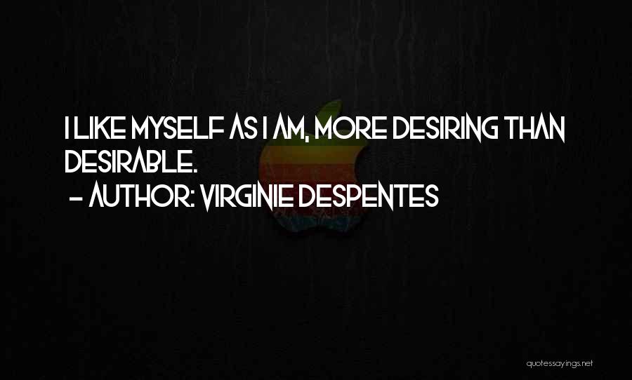 Virginie Despentes Quotes: I Like Myself As I Am, More Desiring Than Desirable.
