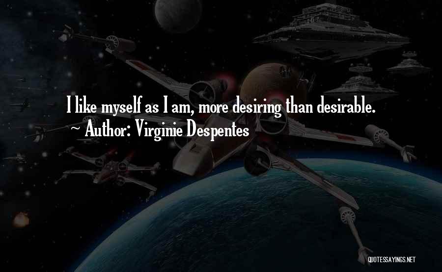 Virginie Despentes Quotes: I Like Myself As I Am, More Desiring Than Desirable.