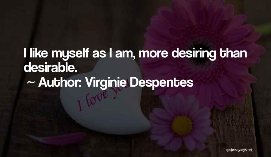 Virginie Despentes Quotes: I Like Myself As I Am, More Desiring Than Desirable.