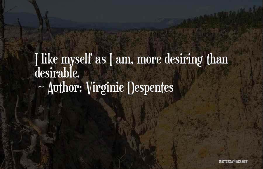 Virginie Despentes Quotes: I Like Myself As I Am, More Desiring Than Desirable.